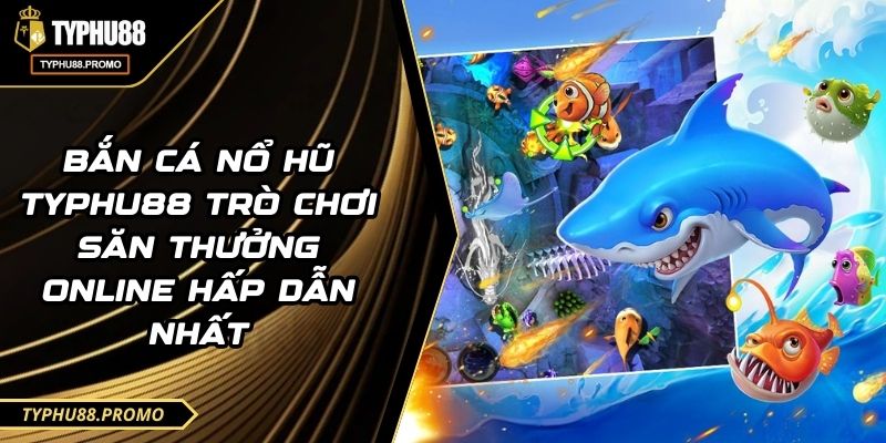 Bắn Cá Nổ Hũ TYPHU88 Trò Chơi Săn Thưởng Online Hấp Dẫn Nhất 4 Bắn Cá Nổ Hũ TYPHU88 Trò Chơi Săn Thưởng Online Hấp Dẫn Nhất