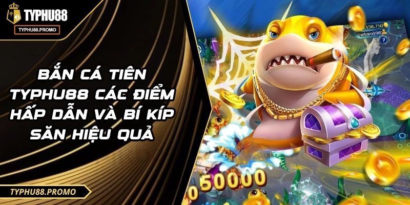 Bắn Cá Tiên TYPHU88 Các Điểm Hấp Dẫn Và Bí Kíp Săn Hiệu Quả 6 Bắn Cá Tiên TYPHU88 Các Điểm Hấp Dẫn Và Bí Kíp Săn Hiệu Quả