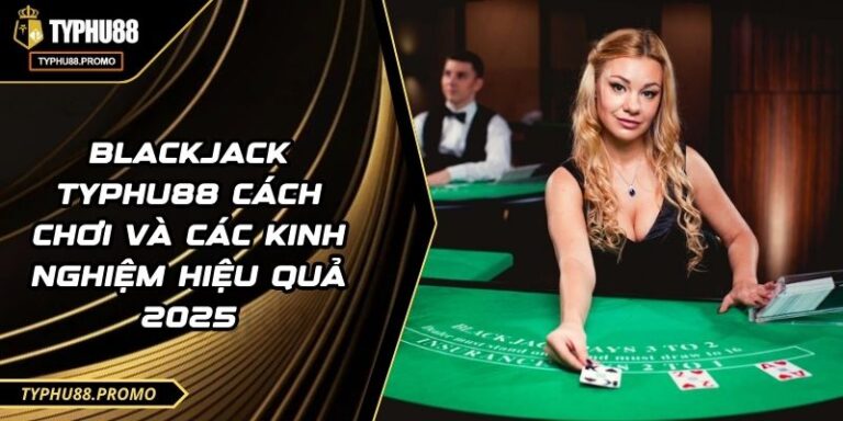 Blackjack TYPHU88 Cách Chơi Và Các Kinh Nghiệm Hiệu Quả 2025 4 Blackjack TYPHU88 Cách Chơi Và Các Kinh Nghiệm Hiệu Quả 2025