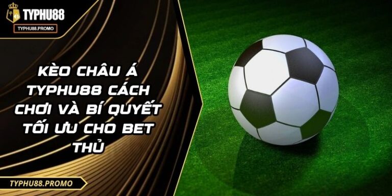 Kèo Châu Á TYPHU88 Cách Chơi Và Bí Quyết Tối Ưu Cho Bet Thủ 3 Kèo Châu Á TYPHU88 Cách Chơi Và Bí Quyết Tối Ưu Cho Bet Thủ
