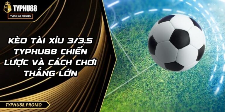 Kèo Tài Xỉu 3/3.5 TYPHU88 Chiến Lược Và Cách Chơi Thắng Lớn 8 Kèo Tài Xỉu 3/3.5 TYPHU88 Chiến Lược Và Cách Chơi Thắng Lớn