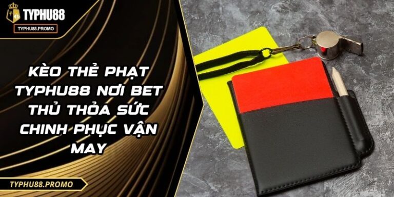 Kèo Thẻ Phạt TYPHU88 Nơi Bet Thủ Thỏa Sức Chinh Phục Vận May 9 Kèo Thẻ Phạt TYPHU88 Nơi Bet Thủ Thỏa Sức Chinh Phục Vận May