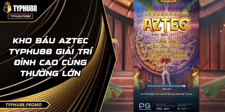 Kho Báu Aztec TYPHU88 Giải Trí đỉnh Cao Cùng Thưởng Lớn 6 Kho Báu Aztec TYPHU88 Giải Trí đỉnh Cao Cùng Thưởng Lớn