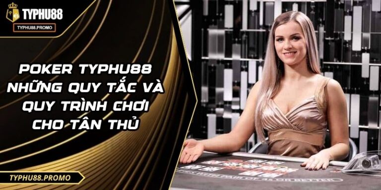 Poker TYPHU88 Những Quy Tắc Và Quy Trình Chơi Cho Tân Thủ 6 Poker TYPHU88 Những Quy Tắc Và Quy Trình Chơi Cho Tân Thủ